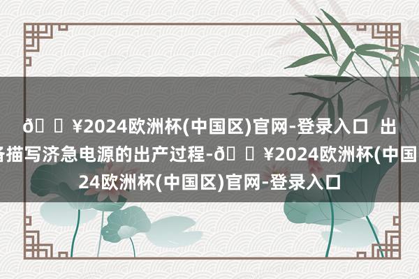 🔥2024欧洲杯(中国区)官网-登录入口  出产工艺过程：详备描写济急电源的出产过程-🔥2024欧洲杯(中国区)官网-登录入口