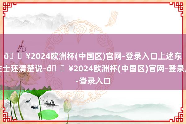 🔥2024欧洲杯(中国区)官网-登录入口上述东谈主士还清楚说-🔥2024欧洲杯(中国区)官网-登录入口