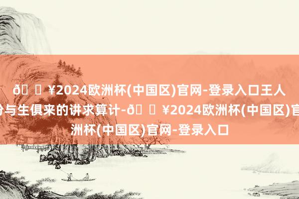 🔥2024欧洲杯(中国区)官网-登录入口王人无法割裂这份与生俱来的讲求算计-🔥2024欧洲杯(中国区)官网-登录入口