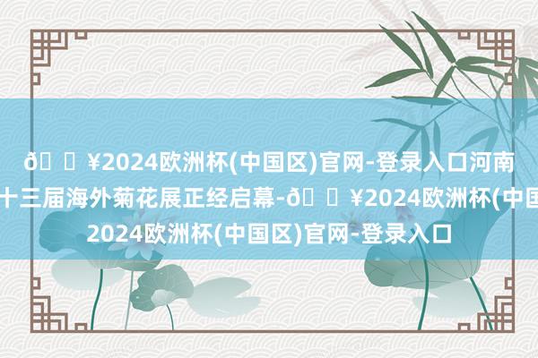 🔥2024欧洲杯(中国区)官网-登录入口河南开封明朗上河园第十三届海外菊花展正经启幕-🔥2024欧洲杯(中国区)官网-登录入口