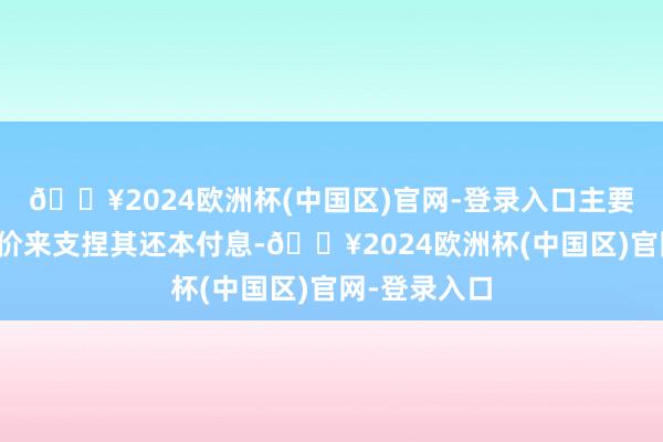 🔥2024欧洲杯(中国区)官网-登录入口主要依靠的是地价来支捏其还本付息-🔥2024欧洲杯(中国区)官网-登录入口