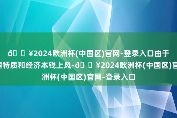🔥2024欧洲杯(中国区)官网-登录入口由于其特有的物理特质和经济本钱上风-🔥2024欧洲杯(中国区)官网-登录入口
